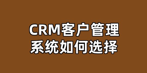 CRM客户管理系统如何选择