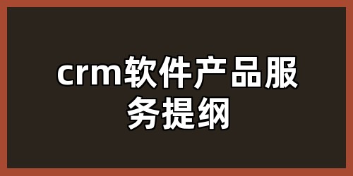 crm软件产品服务提纲