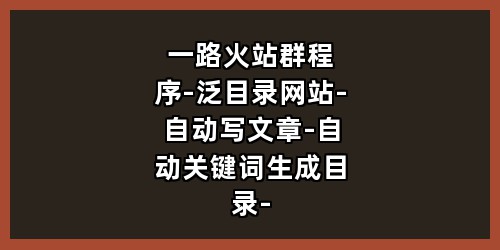 一路火站群程序-泛目录网站-自动写文章-自动关键词生成目录-自动拓展关键词