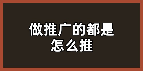 做推广的都是怎么推