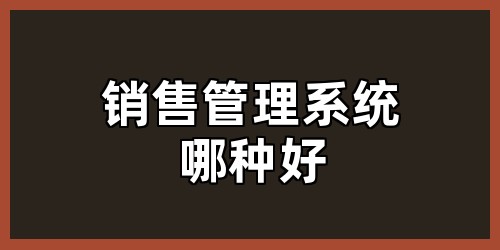 销售管理系统哪种好